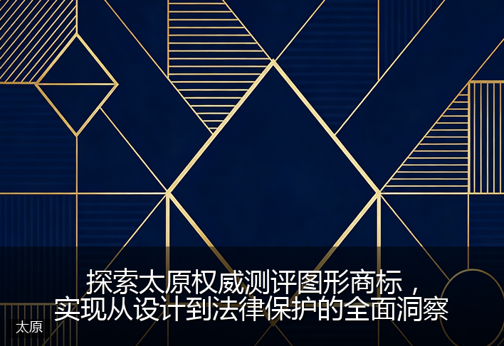 探索太原权威测评图形商标，实现从设计到法律保护的全面洞察