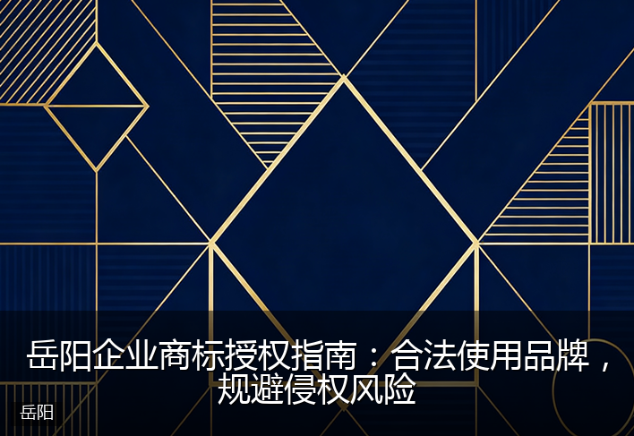 岳阳企业商标授权指南：合法使用品牌，规避侵权风险