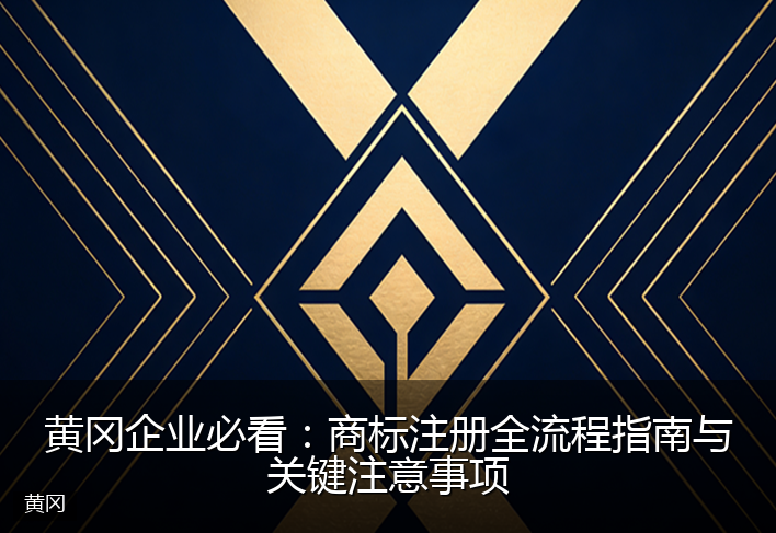 黄冈企业必看：商标注册全流程指南与关键注意事项
