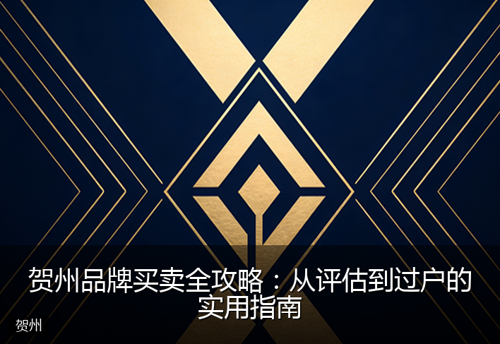 贺州品牌买卖全攻略：从评估到过户的实用指南