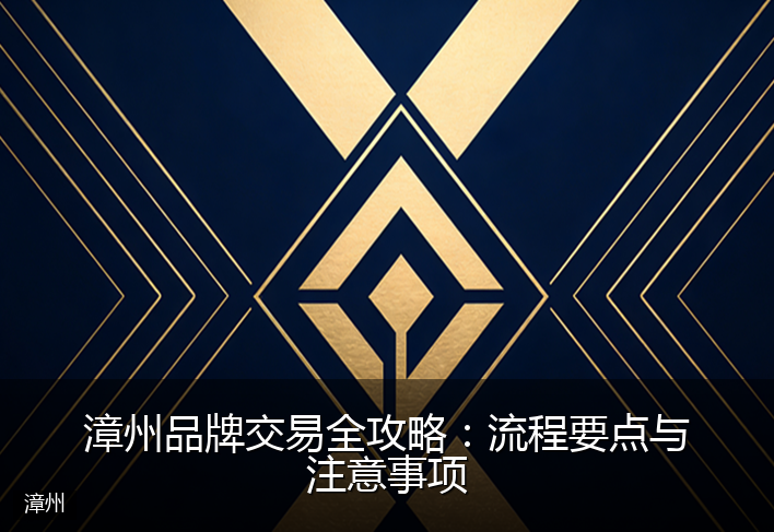 漳州品牌交易全攻略：流程要点与注意事项