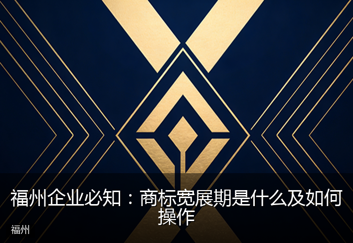 福州企业必知：商标宽展期是什么及如何操作