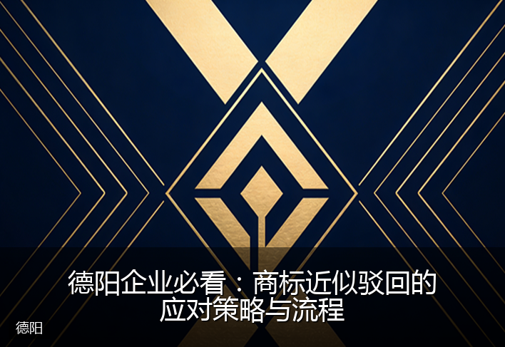 德阳企业必看：商标近似驳回的应对策略与流程
