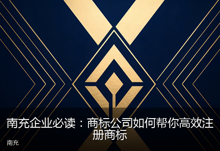 南充企业必读：商标公司如何帮你高效注册商标