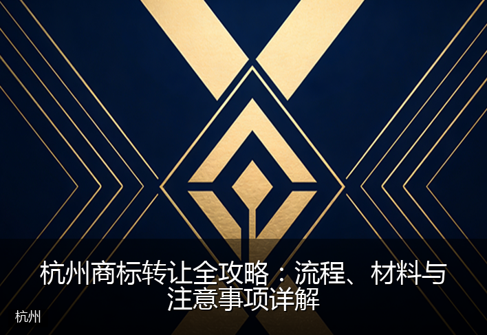 杭州商标转让全攻略:流程、材料与注意事项详解