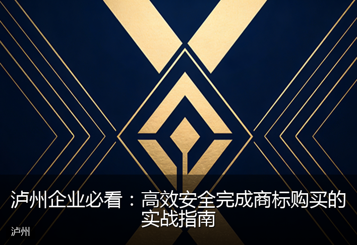 泸州企业必看：高效安全完成商标购买的实战指南