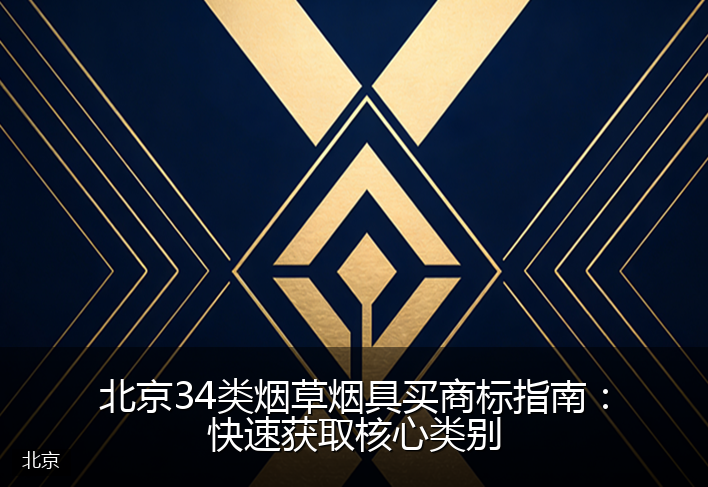 北京34类烟草烟具买商标指南：快速获取核心类别