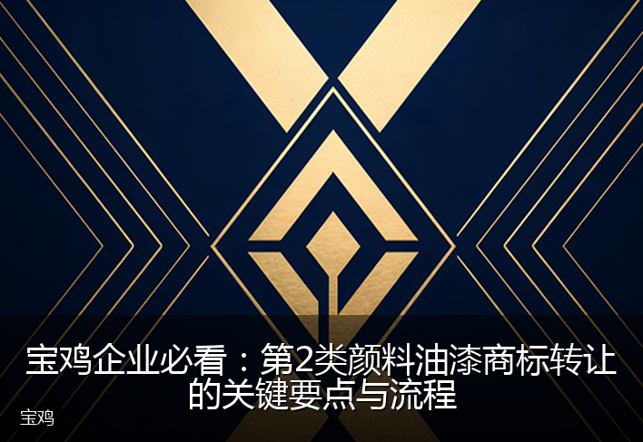 宝鸡企业必看：第2类颜料油漆商标转让的关键要点与流程