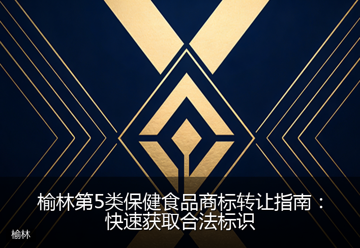 榆林第5类保健食品商标转让指南：快速获取合法标识