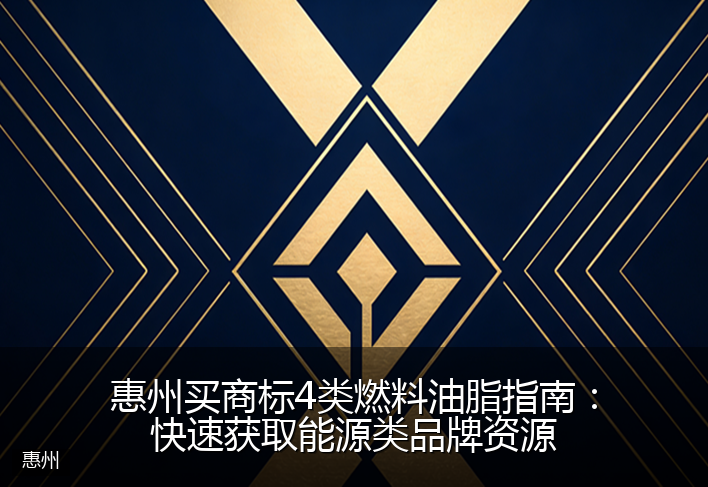 惠州买商标4类燃料油脂指南：快速获取能源类品牌资源