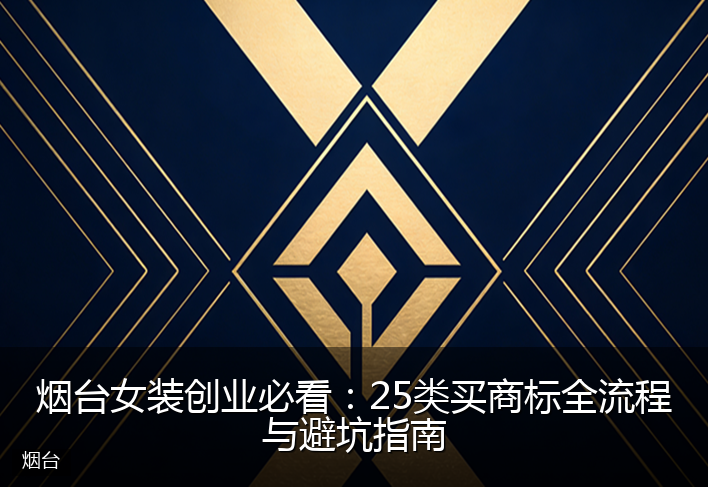 烟台女装创业必看：25类买商标全流程与避坑指南