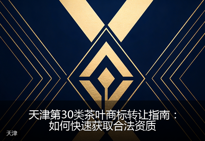 天津第30类茶叶商标转让指南：如何快速获取合法资质