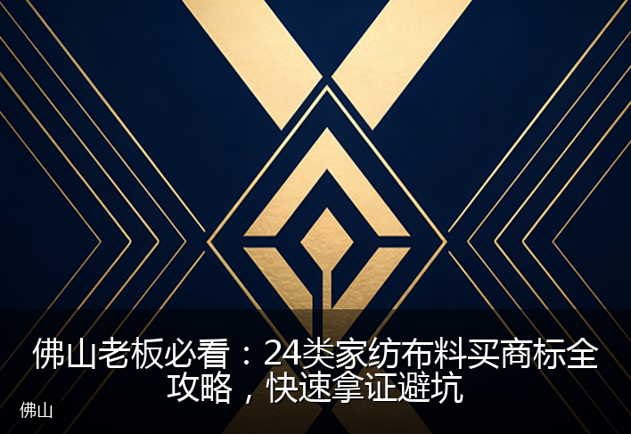 佛山老板必看：24类家纺布料买商标全攻略，快速拿证避坑