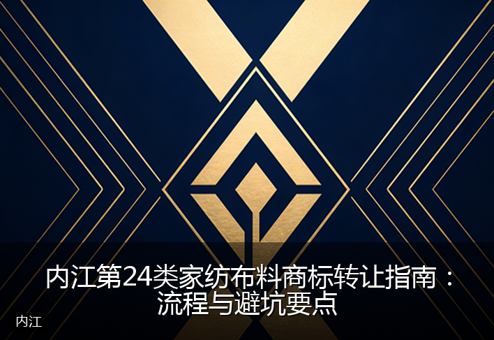 内江第24类家纺布料商标转让指南:流程与避坑要点