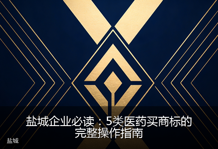盐城企业必读：5类医药买商标的完整操作指南