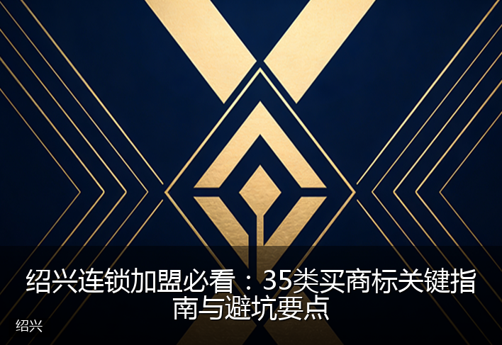绍兴连锁加盟必看：35类买商标关键指南与避坑要点