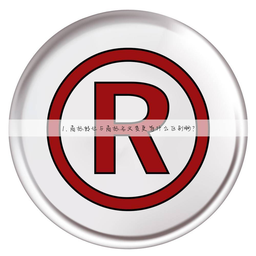 1.商标转让与商标名义变更有什么区别啊？